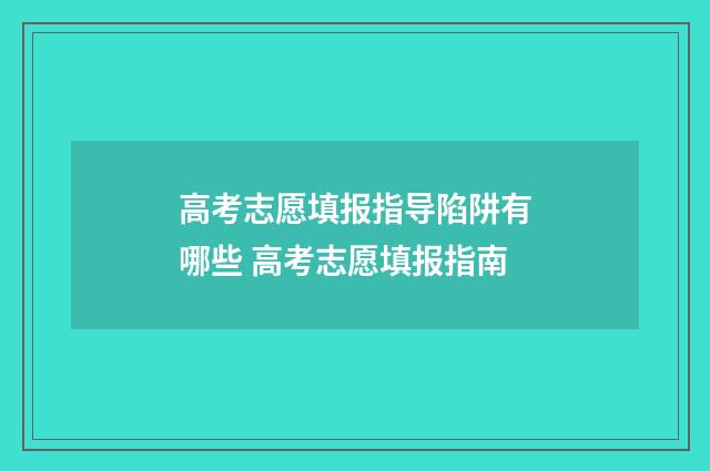 高考志愿填报指导陷阱有哪些 高考志愿填报指南