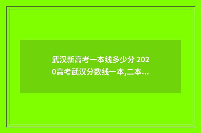 武汉新高考一本线多少分 2020高考武汉分数线一本,二本是多少