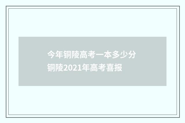 今年铜陵高考一本多少分 铜陵2021年高考喜报