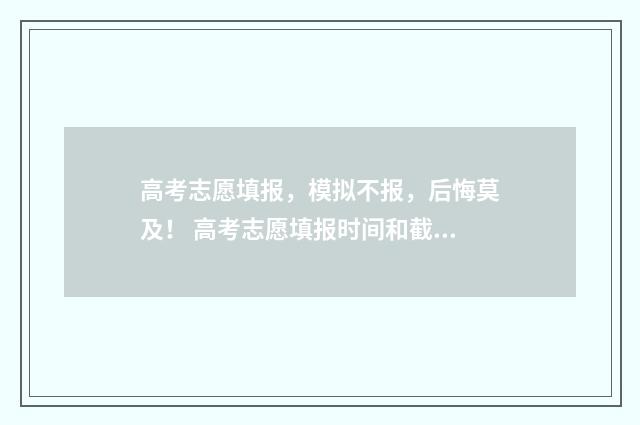 高考志愿填报，模拟不报，后悔莫及！ 高考志愿填报时间和截止时间