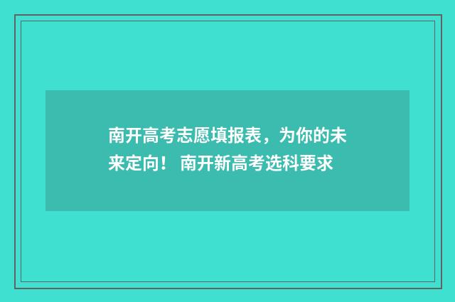 南开高考志愿填报表，为你的未来定向！ 南开新高考选科要求