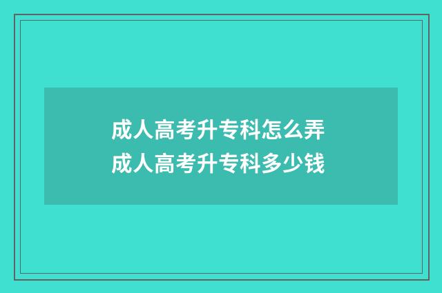 成人高考升专科怎么弄 成人高考升专科多少钱