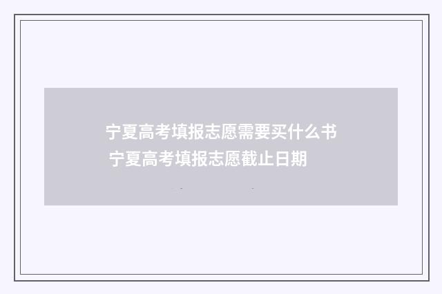 宁夏高考填报志愿需要买什么书 宁夏高考填报志愿截止日期