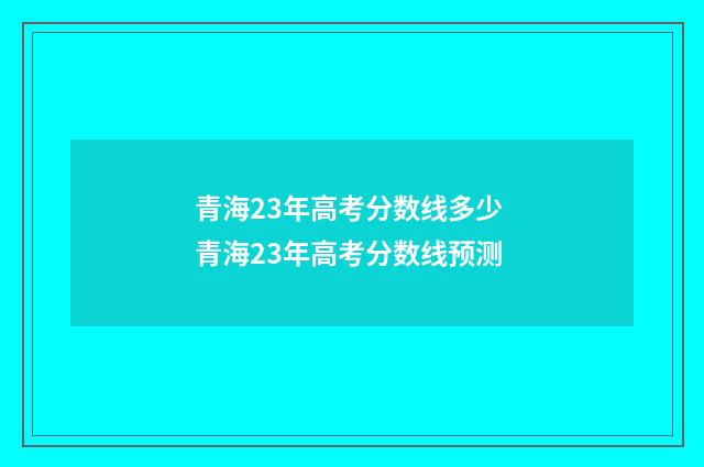 青海23年高考分数线多少 青海23年高考分数线预测