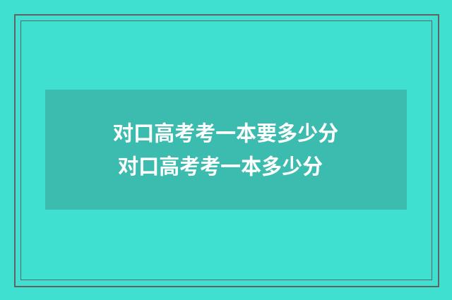 对口高考考一本要多少分 对口高考考一本多少分
