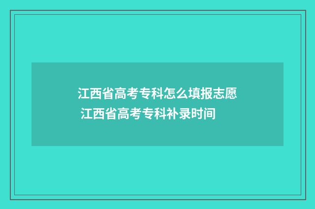 江西省高考专科怎么填报志愿 江西省高考专科补录时间