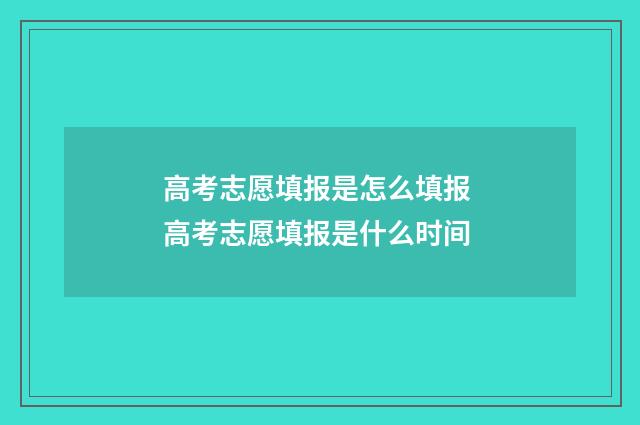高考志愿填报是怎么填报 高考志愿填报是什么时间
