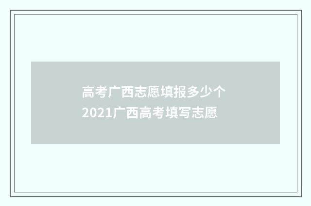 高考广西志愿填报多少个 2021广西高考填写志愿