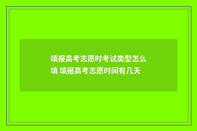 填报高考志愿时考试类型怎么填 填报高考志愿时间有几天