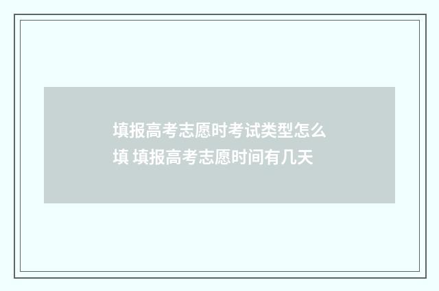 填报高考志愿时考试类型怎么填 填报高考志愿时间有几天