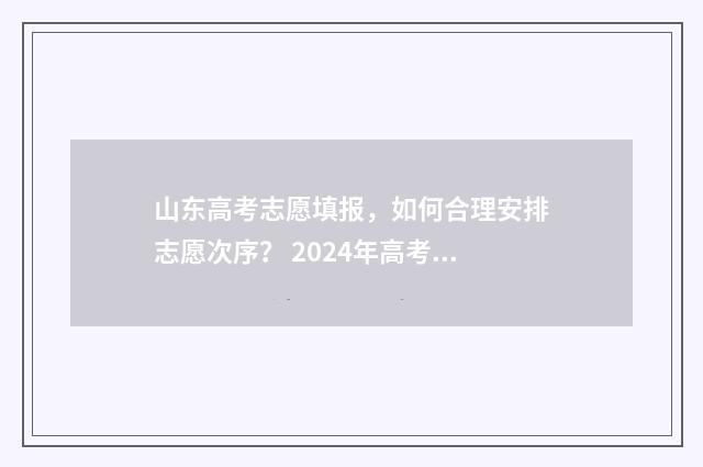 山东高考志愿填报，如何合理安排志愿次序？ 2024年高考志愿填报卡