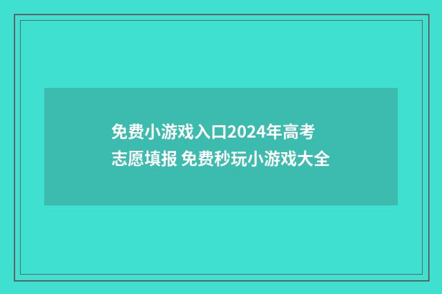 免费小游戏入口2024年高考志愿填报 免费秒玩小游戏大全