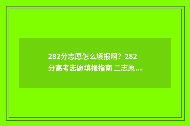 282分志愿怎么填报啊？282分高考志愿填报指南 二志愿录取