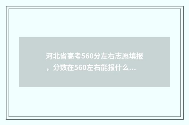 河北省高考560分左右志愿填报，分数在560左右能报什么专业？ 河北省高考560分能上一本吗