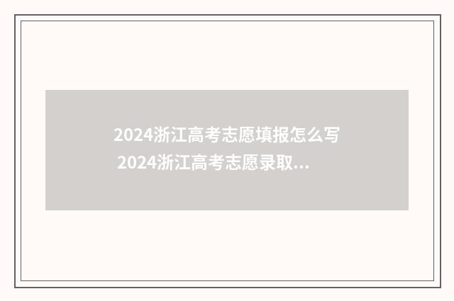 2024浙江高考志愿填报怎么写 2024浙江高考志愿录取时间