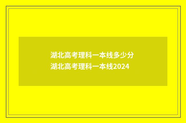 湖北高考理科一本线多少分 湖北高考理科一本线2024