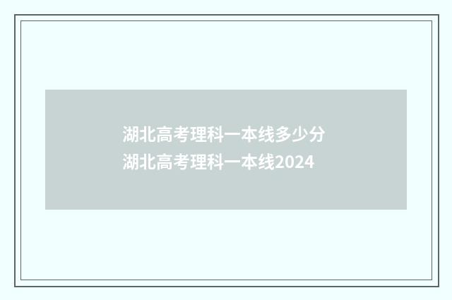湖北高考理科一本线多少分 湖北高考理科一本线2024