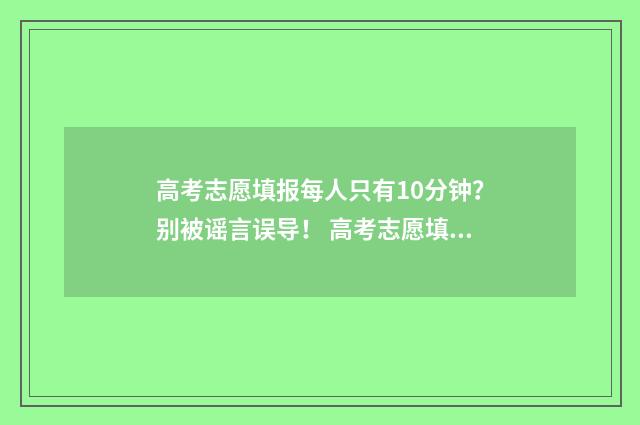 高考志愿填报每人只有10分钟？别被谣言误导！ 高考志愿填报每年几次
