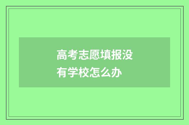 高考志愿填报没有学校怎么办