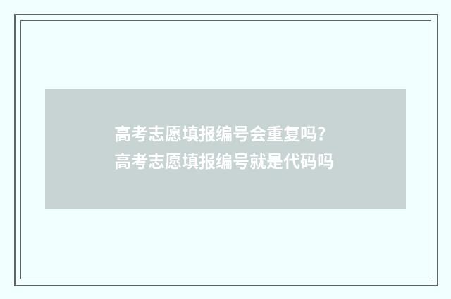 高考志愿填报编号会重复吗？ 高考志愿填报编号就是代码吗