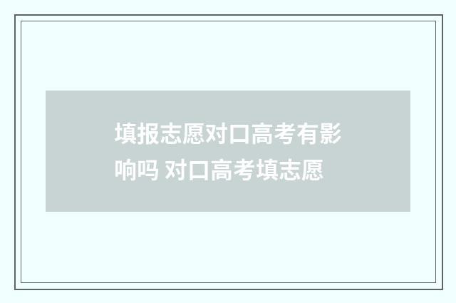 填报志愿对口高考有影响吗 对口高考填志愿