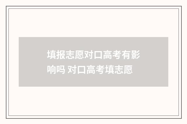 填报志愿对口高考有影响吗 对口高考填志愿