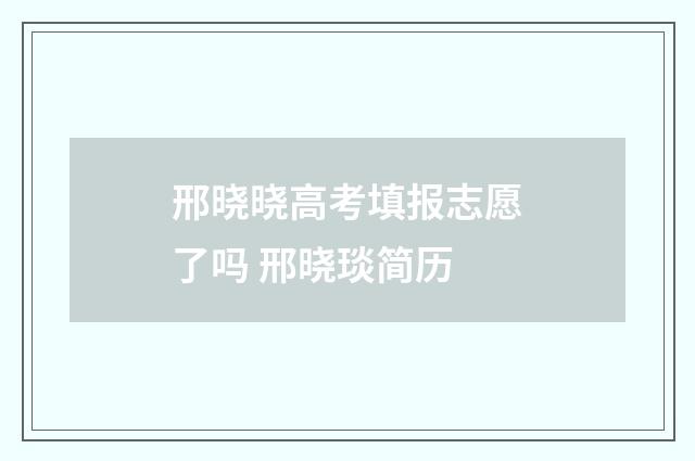 邢晓晓高考填报志愿了吗 邢晓琰简历