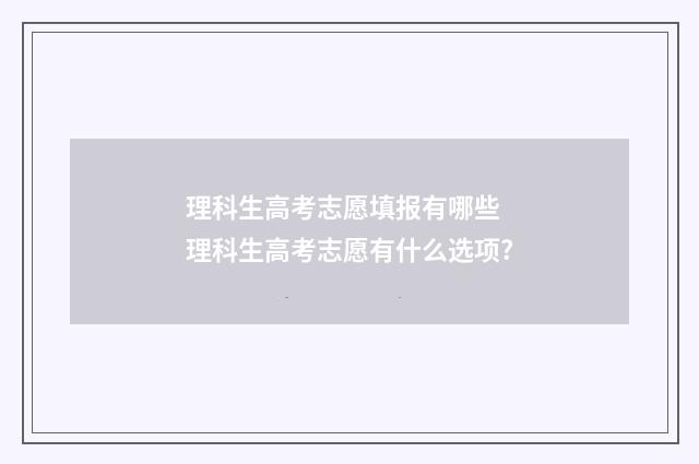 理科生高考志愿填报有哪些 理科生高考志愿有什么选项?