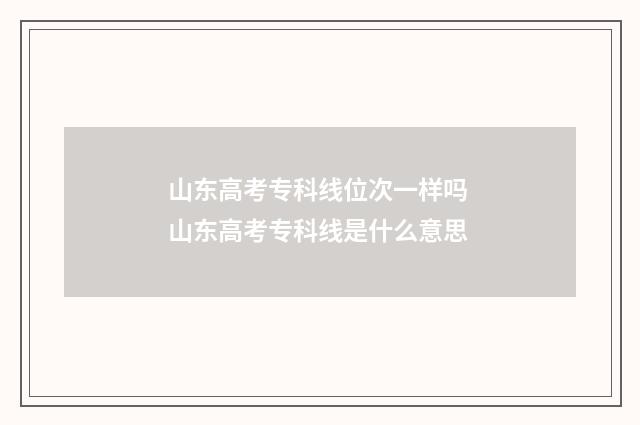 山东高考专科线位次一样吗 山东高考专科线是什么意思