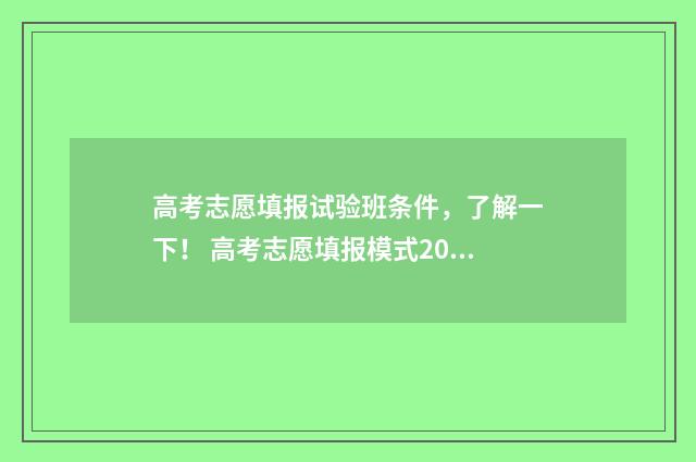 高考志愿填报试验班条件，了解一下！ 高考志愿填报模式2021