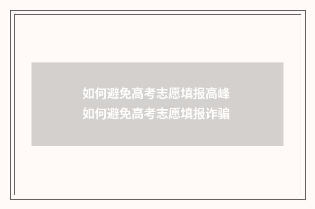 如何避免高考志愿填报高峰 如何避免高考志愿填报诈骗