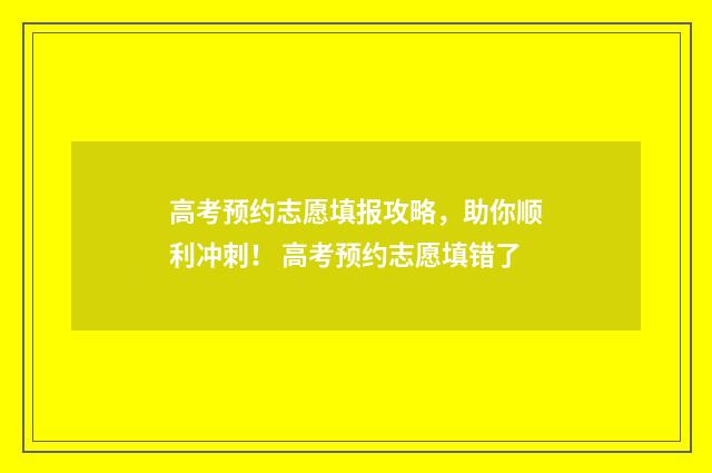 高考预约志愿填报攻略，助你顺利冲刺！ 高考预约志愿填错了