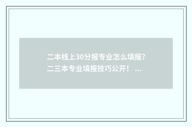 二本线上30分报专业怎么填报？二三本专业填报技巧公开！ 二本线下30分可以走二本吗