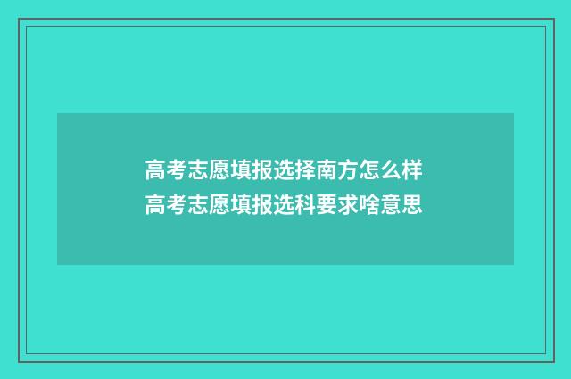 高考志愿填报选择南方怎么样 高考志愿填报选科要求啥意思
