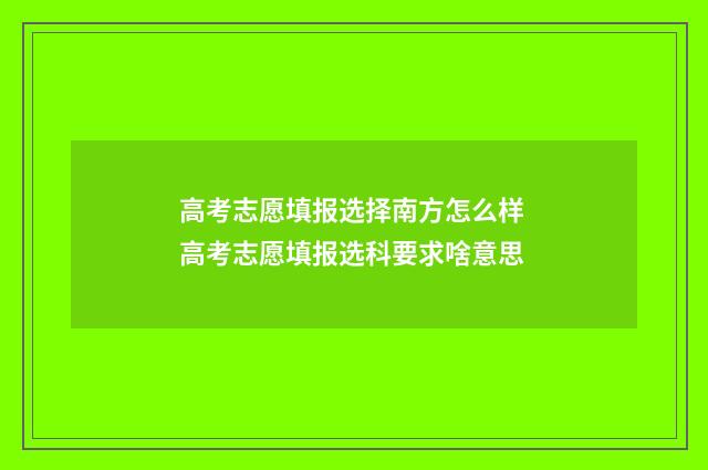 高考志愿填报选择南方怎么样 高考志愿填报选科要求啥意思