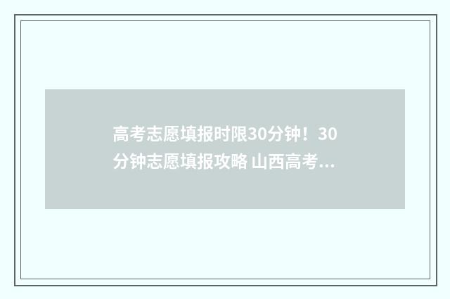 高考志愿填报时限30分钟！30分钟志愿填报攻略 山西高考志愿填报时间