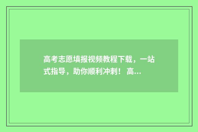 高考志愿填报视频教程下载，一站式指导，助你顺利冲刺！ 高考志愿填报视力受限,就配OK镜