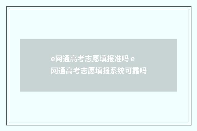 e网通高考志愿填报准吗 e网通高考志愿填报系统可靠吗
