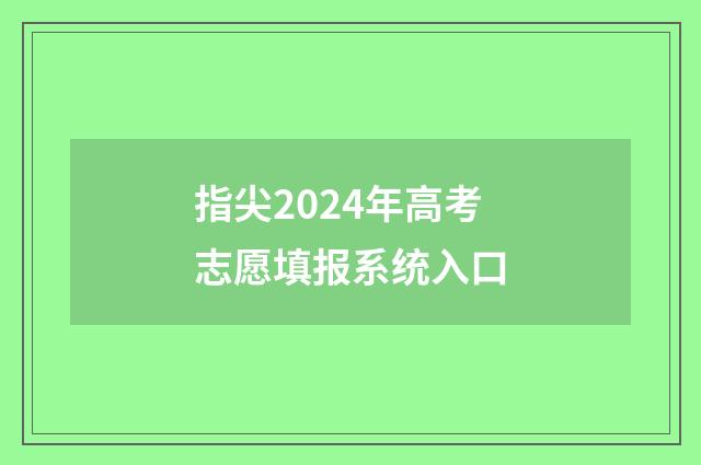 指尖2024年高考志愿填报系统入口