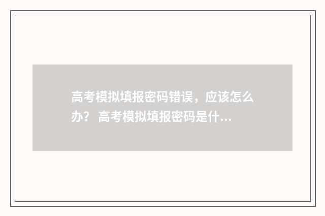 高考模拟填报密码错误，应该怎么办？ 高考模拟填报密码是什么