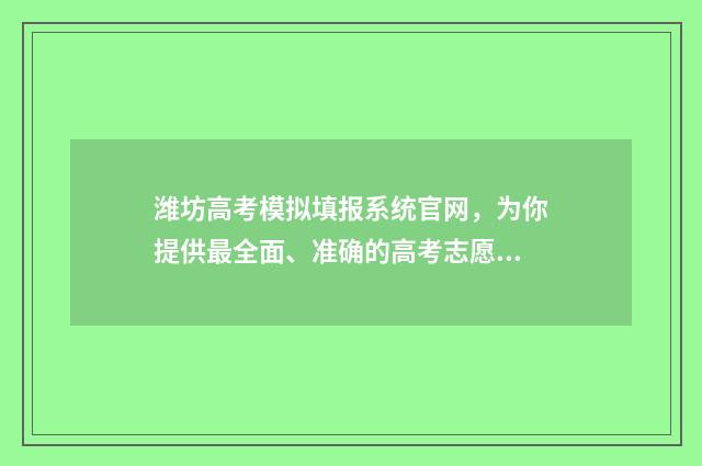 潍坊高考模拟填报系统官网，为你提供最全面、准确的高考志愿填报指导！ 潍坊市高考模拟
