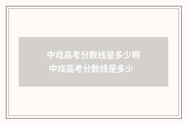 中戏高考分数线是多少啊 中戏高考分数线是多少