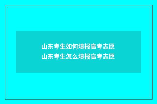山东考生如何填报高考志愿 山东考生怎么填报高考志愿