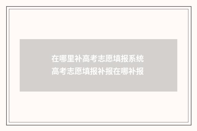在哪里补高考志愿填报系统 高考志愿填报补报在哪补报