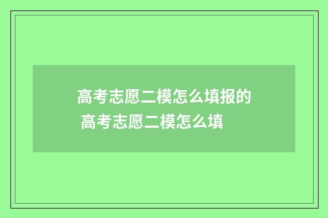 高考志愿二模怎么填报的 高考志愿二模怎么填