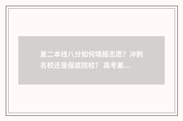 差二本线八分如何填报志愿？冲刺名校还是保底院校？ 高考差八分过二本线,有没可能上二本