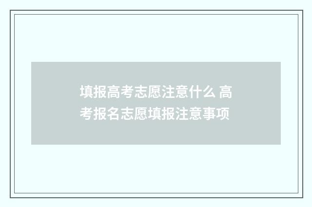 填报高考志愿注意什么 高考报名志愿填报注意事项
