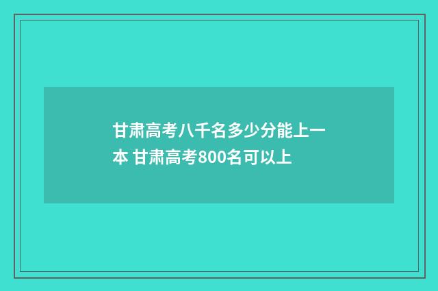 甘肃高考八千名多少分能上一本 甘肃高考800名可以上