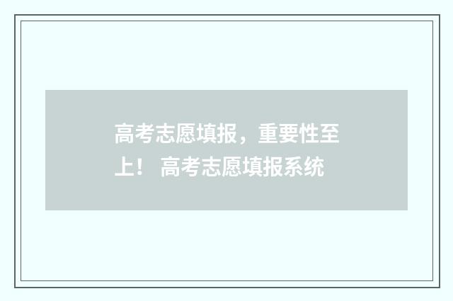 高考志愿填报，重要性至上！ 高考志愿填报系统
