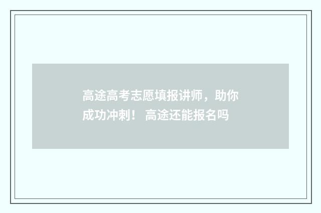 高途高考志愿填报讲师，助你成功冲刺！ 高途还能报名吗